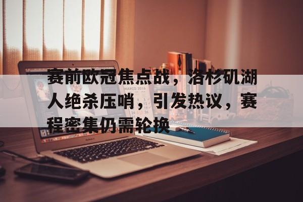 九游-赛前欧冠焦点战，洛杉矶湖人绝杀压哨，引发热议，赛程密集仍需轮换的简单介绍